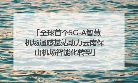 全球首个5G-A智慧机场通感基站助力云南保山机场智能化转型
