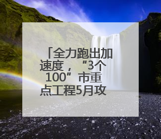 全力跑出加速度，“3个100”市重点工程5月攻坚传捷报