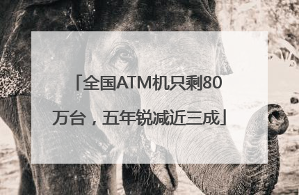 全国ATM机只剩80万台，五年锐减近三成