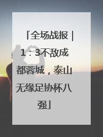 全场战报｜1：3不敌成都蓉城，泰山无缘足协杯八强