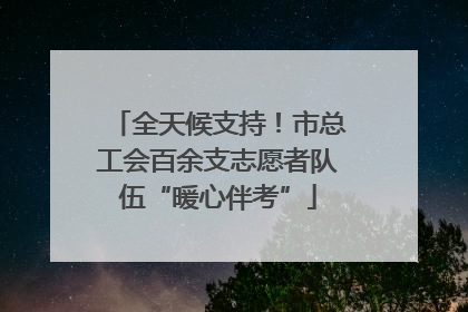 全天候支持！市总工会百余支志愿者队伍“暖心伴考”