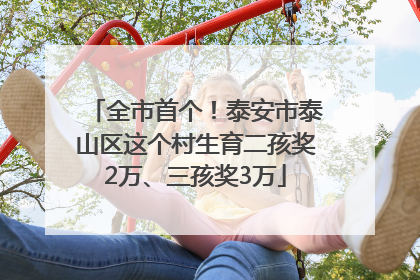 全市首个！泰安市泰山区这个村生育二孩奖2万、三孩奖3万