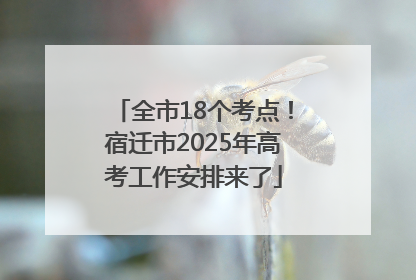 全市18个考点！宿迁市2025年高考工作安排来了
