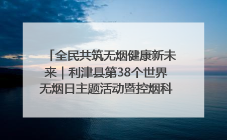 全民共筑无烟健康新未来｜利津县第38个世界无烟日主题活动暨控烟科普宣讲竞赛圆满举行