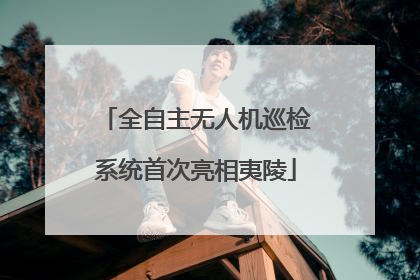 全自主无人机巡检系统首次亮相夷陵