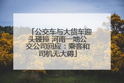 公交车与大货车迎头碰撞 河南一地公交公司回应：乘客和司机无大碍