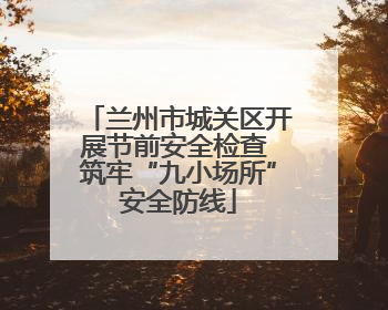 兰州市城关区开展节前安全检查 筑牢“九小场所”安全防线