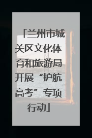 兰州市城关区文化体育和旅游局开展“护航高考”专项行动