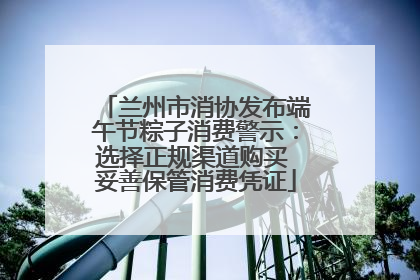 兰州市消协发布端午节粽子消费警示：选择正规渠道购买 妥善保管消费凭证