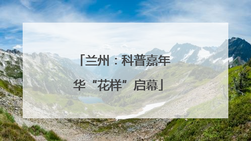 兰州：科普嘉年华“花样”启幕