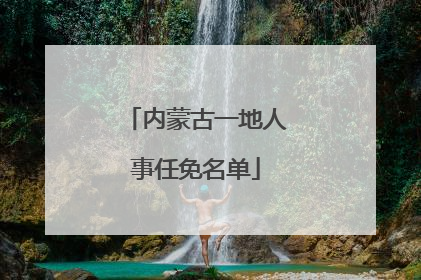 内蒙古一地人事任免名单