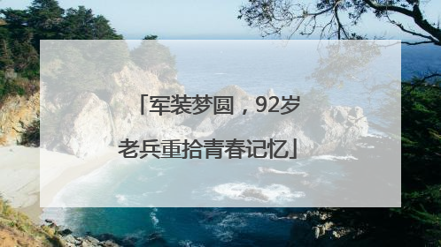 军装梦圆，92岁老兵重拾青春记忆