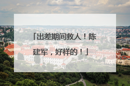出差期间救人！陈建军，好样的！