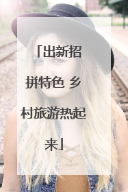 出新招 拼特色 乡村旅游热起来