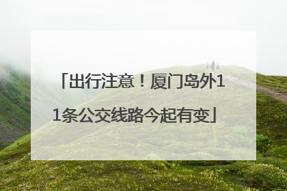 出行注意！厦门岛外11条公交线路今起有变
