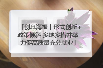 创意海报丨形式创新+政策倾斜 多地多措并举力促高质量充分就业