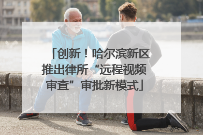 创新！哈尔滨新区推出律所“远程视频审查”审批新模式