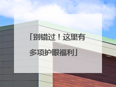 别错过！这里有多项护眼福利