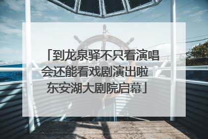 到龙泉驿不只看演唱会还能看戏剧演出啦 东安湖大剧院启幕