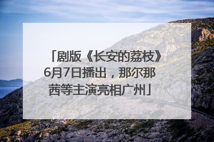 剧版《长安的荔枝》6月7日播出，那尔那茜等主演亮相广州