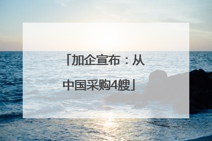 加企宣布：从中国采购4艘