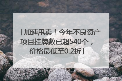 加速甩卖！今年不良资产项目挂牌数已超540个，价格最低至0.2折