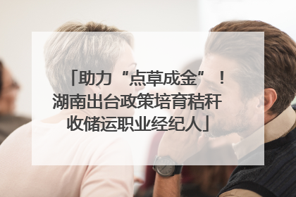 助力“点草成金”！湖南出台政策培育秸秆收储运职业经纪人