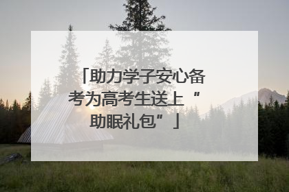 助力学子安心备考为高考生送上“助眠礼包”