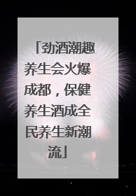 劲酒潮趣养生会火爆成都，保健养生酒成全民养生新潮流