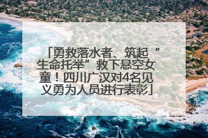 勇救落水者、筑起“生命托举”救下悬空女童！四川广汉对4名见义勇为人员进行表彰