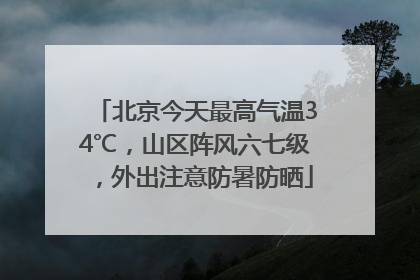 北京今天最高气温34℃，山区阵风六七级，外出注意防暑防晒