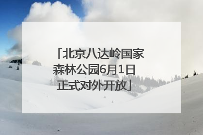 北京八达岭国家森林公园6月1日正式对外开放