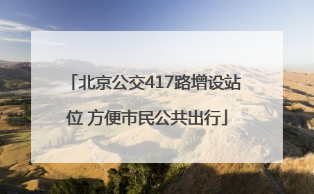 北京公交417路增设站位 方便市民公共出行