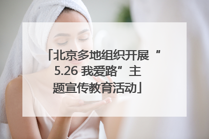 北京多地组织开展“5.26 我爱路”主题宣传教育活动