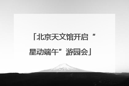 北京天文馆开启“星动端午”游园会