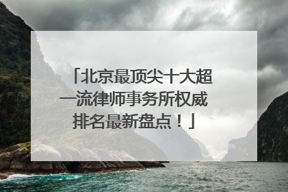 北京最顶尖十大超一流律师事务所权威排名最新盘点！
