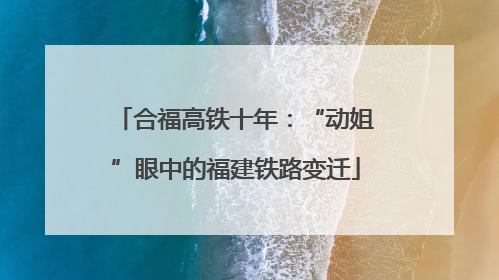 合福高铁十年：“动姐”眼中的福建铁路变迁