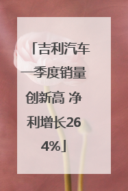 吉利汽车一季度销量创新高 净利增长264%