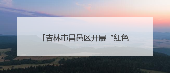 吉林市昌邑区开展“红色传人鲜活讲·老兵大课堂暨红色党课”主题宣讲活动