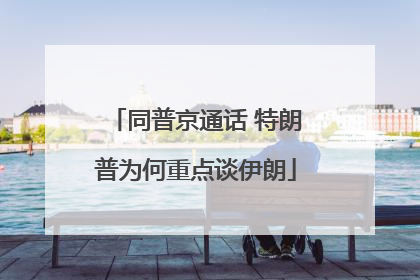 同普京通话 特朗普为何重点谈伊朗