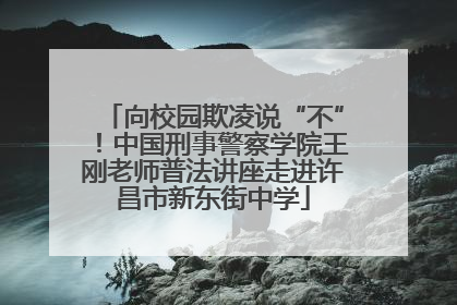 向校园欺凌说“不”！中国刑事警察学院王刚老师普法讲座走进许昌市新东街中学