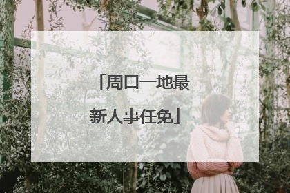 周口一地最新人事任免