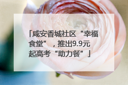 咸安香城社区“幸福食堂”，推出9.9元起高考“助力餐”