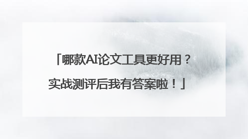 哪款AI论文工具更好用？实战测评后我有答案啦！