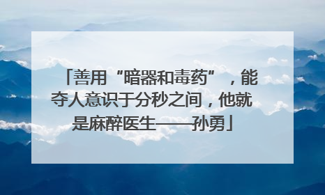 善用“暗器和毒药”，能夺人意识于分秒之间，他就是麻醉医生——孙勇