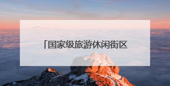 国家级旅游休闲街区，竟藏了这些秘密
