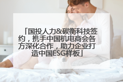 国投人力&碳衡科技签约，携手中国机电商会各方深化合作，助力企业打造中国ESG样板