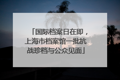 国际档案日在即，上海市档案馆一批抗战珍档与公众见面