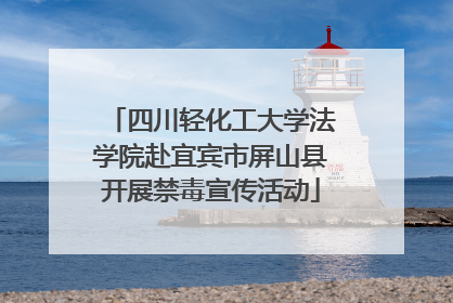 四川轻化工大学法学院赴宜宾市屏山县开展禁毒宣传活动