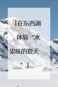 在东西湖，体验“水果味的夏天”